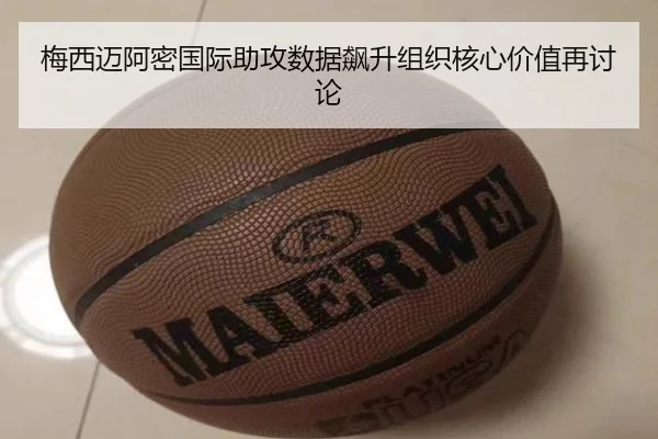梅西迈阿密国际助攻数据飙升组织核心价值再讨论
